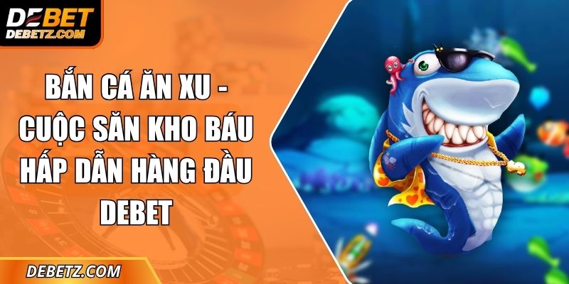 Bắn Cá Ăn Xu - Cuộc Săn Kho Báu Hấp Dẫn Hàng Đầu DEBET 1 Bắn Cá Ăn Xu