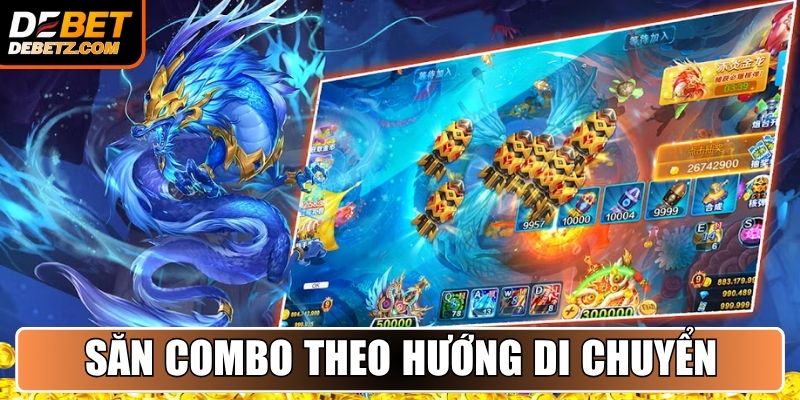 Bắn Cá Rồng DEBET - Chinh Phục Đại Dương Thưởng Lớn 4 Săn combo theo hướng di chuyển