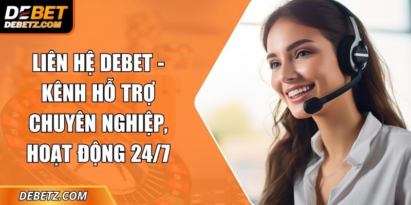 Liên Hệ DEBET - Kênh Hỗ Trợ Chuyên Nghiệp, Hoạt Động 24/7 7 Liên Hệ DEBET