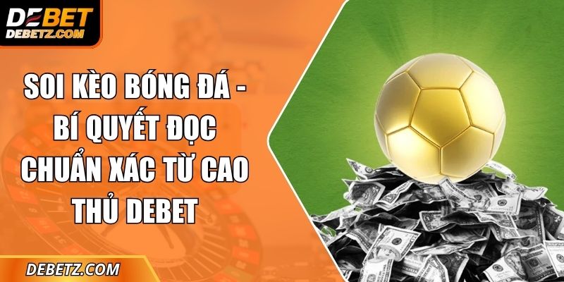 Soi Kèo Bóng Đá - Bí Quyết Đọc Chuẩn Xác Từ Cao Thủ DEBET 9 Soi Kèo Bóng Đá