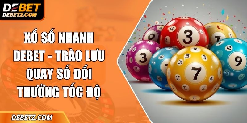 Xổ Số Nhanh DEBET - Trào Lưu Quay Số Đổi Thưởng Tốc Độ 1 Xổ Số Nhanh DEBET